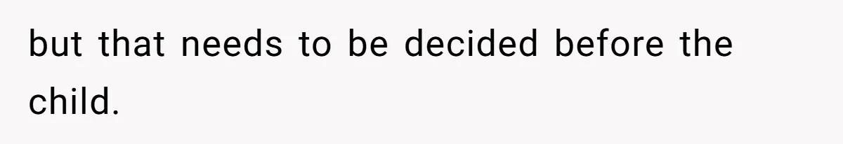 but that needs to be decided before the child.