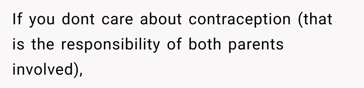 If you dont care about contraception (that is the responsibility of both parents involved),