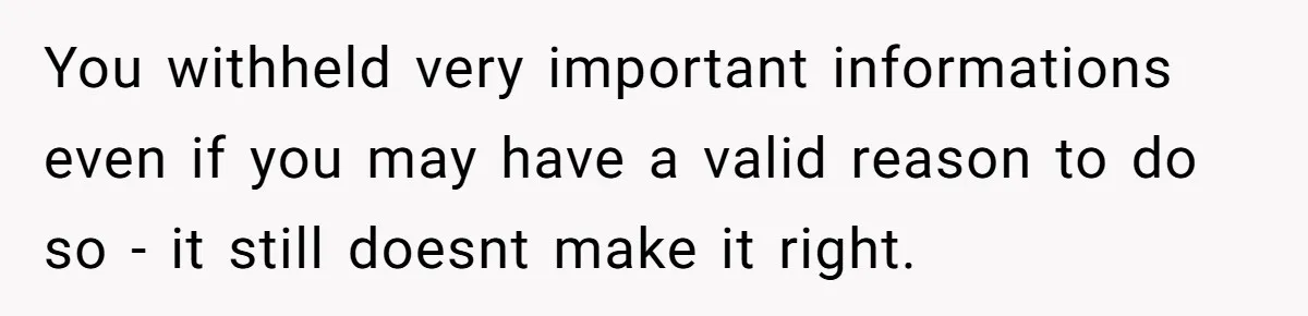 You withheld very important informations even if you may have a valid reason to do so - it still doesnt make it right.