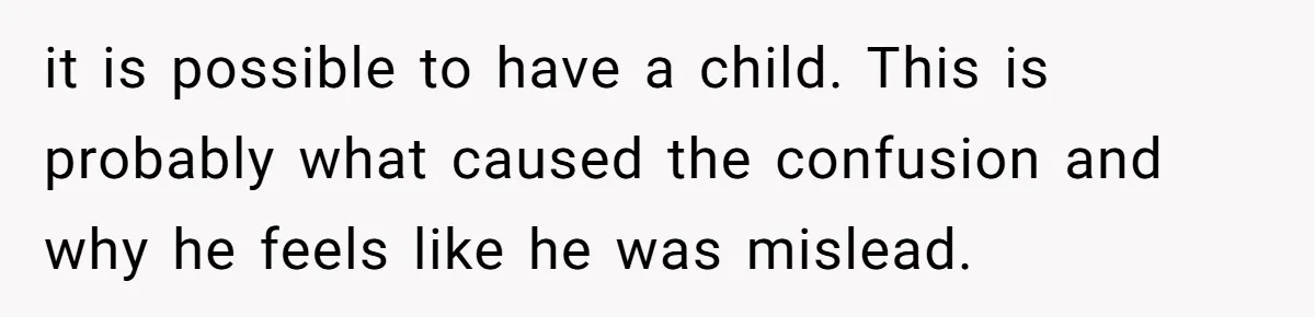 it is possible to have a child. This is probably what caused the confusion and why he feels like he was mislead.