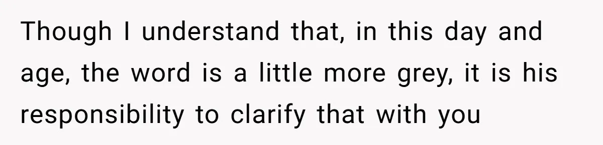 Though I understand that, in this day and age, the word is a little more grey, it is his responsibility to clarify that with you