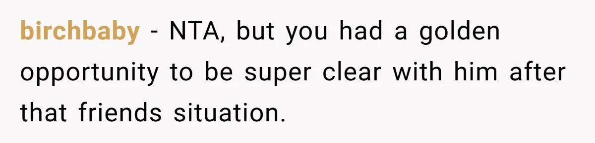 birchbaby − NTA, but you had a golden opportunity to be super clear with him after that friends situation.