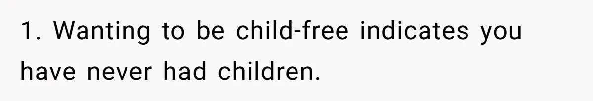 1. Wanting to be child-free indicates you have never had children.
