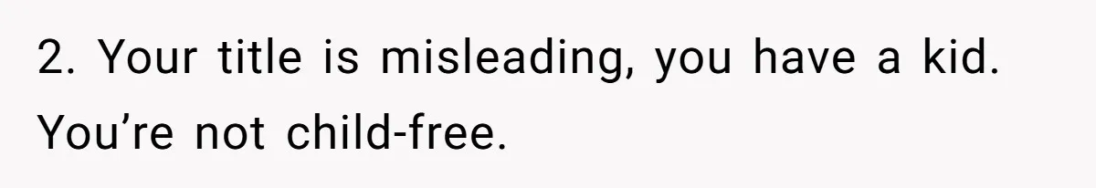 2. Your title is misleading, you have a kid. You’re not child-free.