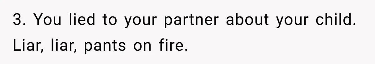 3. You lied to your partner about your child. Liar, liar, pants on fire.