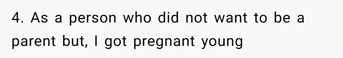 4. As a person who did not want to be a parent but, I got pregnant young