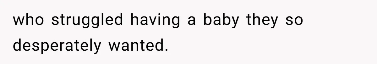who struggled having a baby they so desperately wanted.