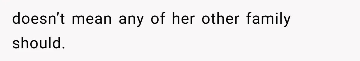 doesn’t mean any of her other family should.