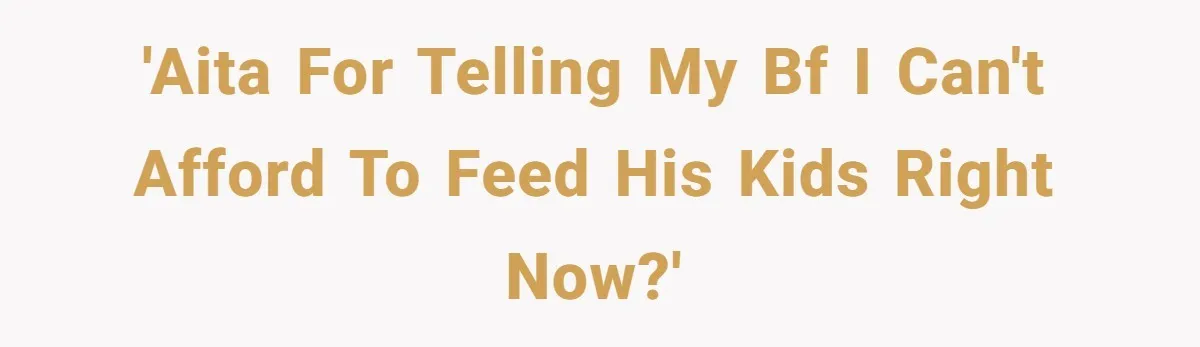 'AITA for telling my BF I can't afford to feed his kids right now?'
