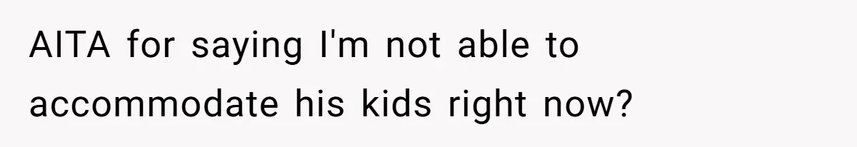 AITA for saying I'm not able to accommodate his kids right now?