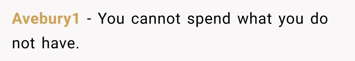 Avebury1 − You cannot spend what you do not have.
