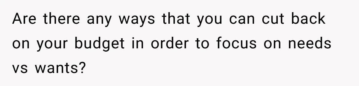 Are there any ways that you can cut back on your budget in order to focus on needs vs wants?