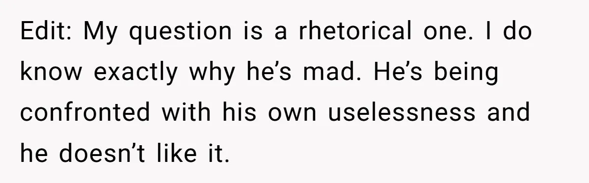 Edit: My question is a rhetorical one. I do know exactly why he’s mad. He’s being confronted with his own uselessness and he doesn’t like it.
