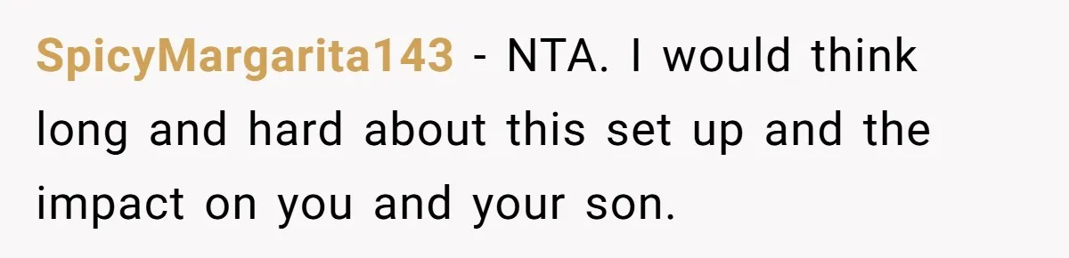 SpicyMargarita143 − NTA. I would think long and hard about this set up and the impact on you and your son.