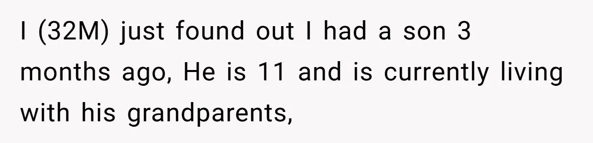 I (32M) just found out I had a son 3 months ago, He is 11 and is currently living with his grandparents,