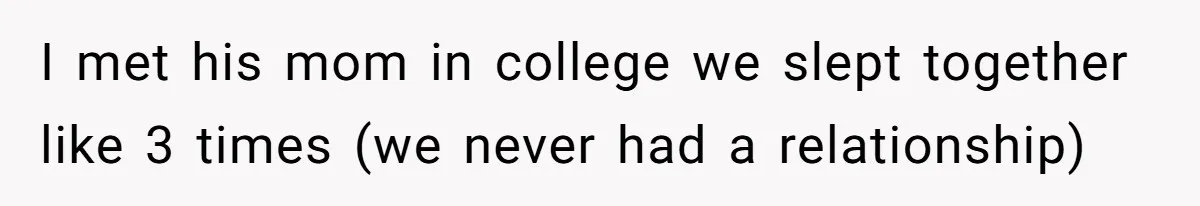 I met his mom in college we slept together like 3 times (we never had a relationship)