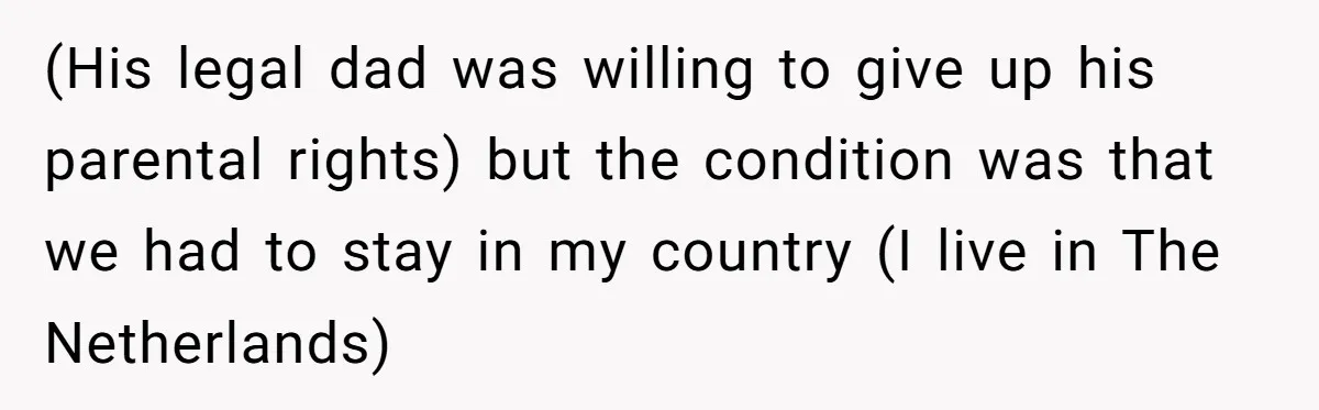 (His legal dad was willing to give up his parental rights) but the condition was that we had to stay in my country (I live in The Netherlands)