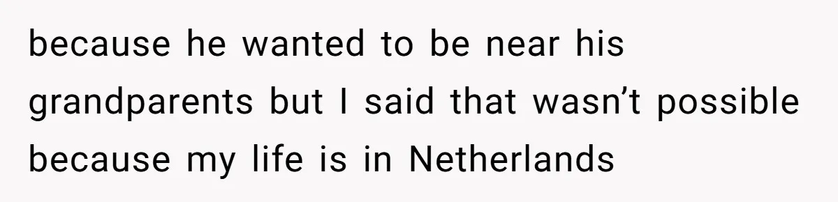 because he wanted to be near his grandparents but I said that wasn’t possible because my life is in Netherlands