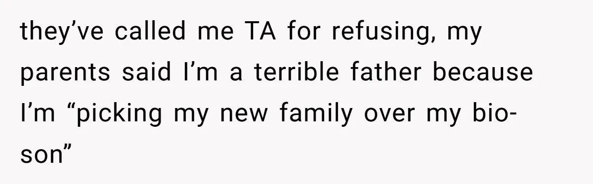 they’ve called me TA for refusing, my parents said I’m a terrible father because I’m “picking my new family over my bio-son”