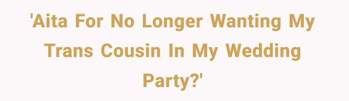 'AITA for no longer wanting my trans cousin in my wedding party?'