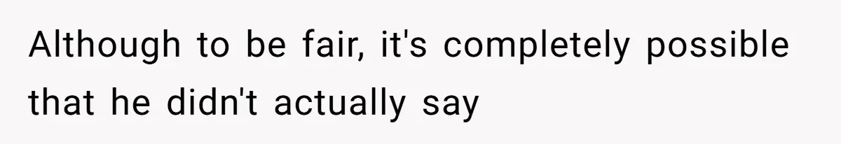 Although to be fair, it's completely possible that he didn't actually say