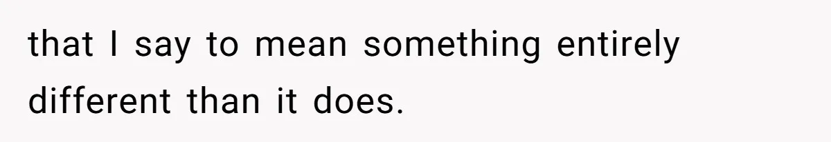 that I say to mean something entirely different than it does.