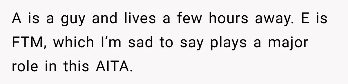 A is a guy and lives a few hours away. E is FTM, which I’m sad to say plays a major role in this AITA.