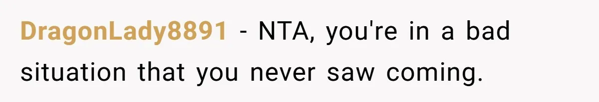 DragonLady8891 − NTA, you're in a bad situation that you never saw coming.