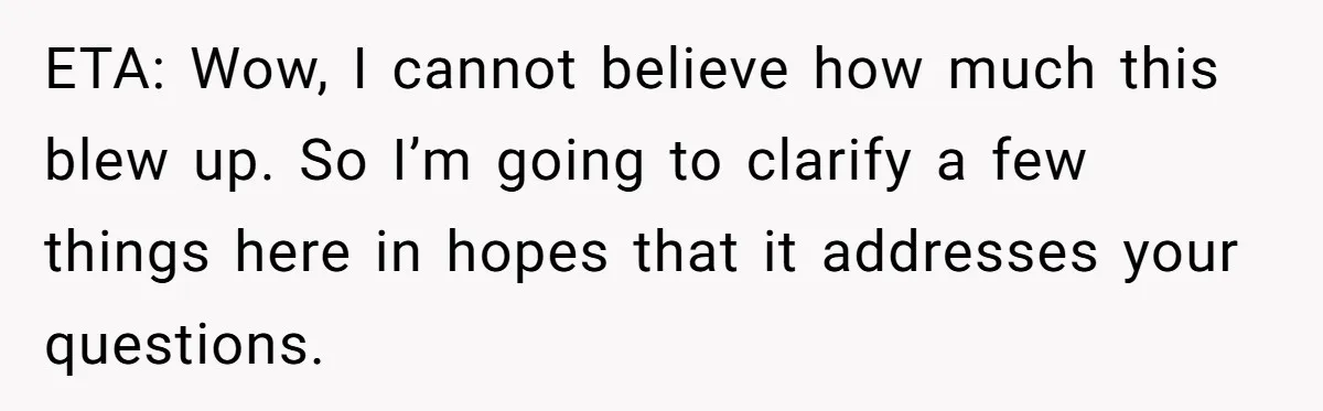 ETA: Wow, I cannot believe how much this blew up. So I’m going to clarify a few things here in hopes that it addresses your questions.