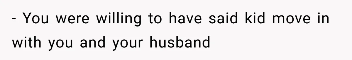 - You were willing to have said kid move in with you and your husband