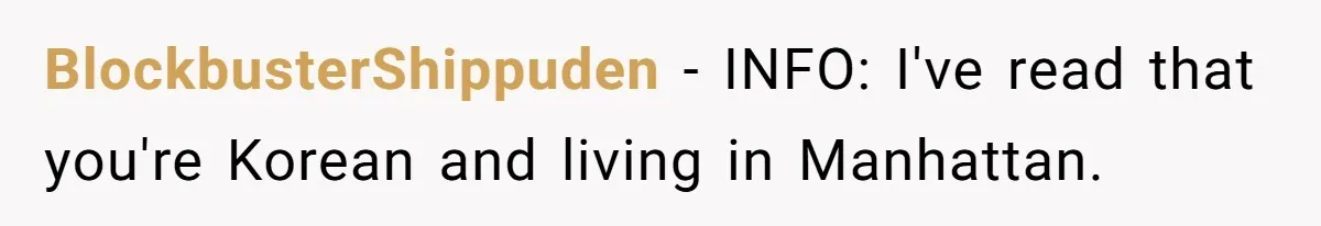 BlockbusterShippuden − INFO: I've read that you're Korean and living in Manhattan.