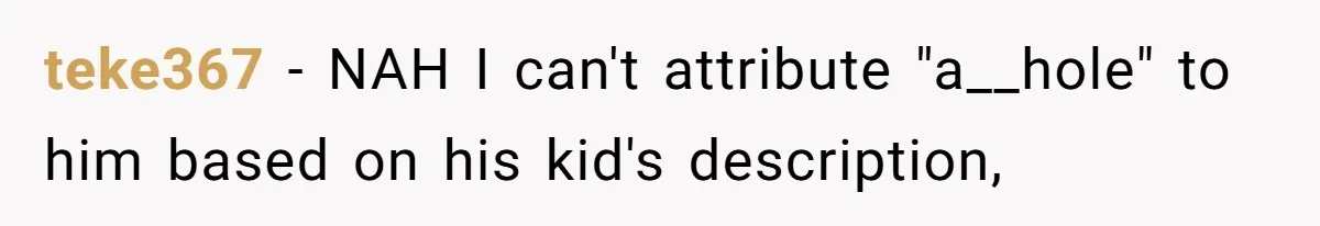 teke367 − NAH I can't attribute "a__hole" to him based on his kid's description,
