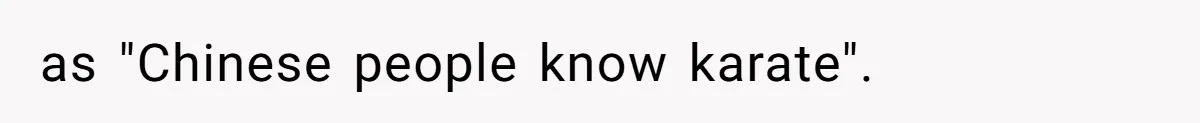 as "Chinese people know karate".