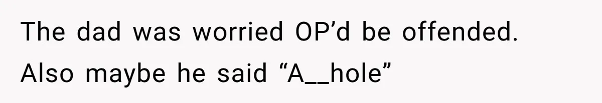 The dad was worried OP’d be offended. Also maybe he said “A__hole”