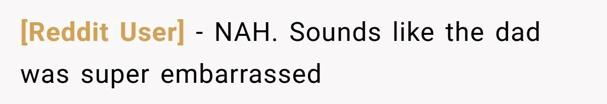 [Reddit User] − NAH. Sounds like the dad was super embarrassed