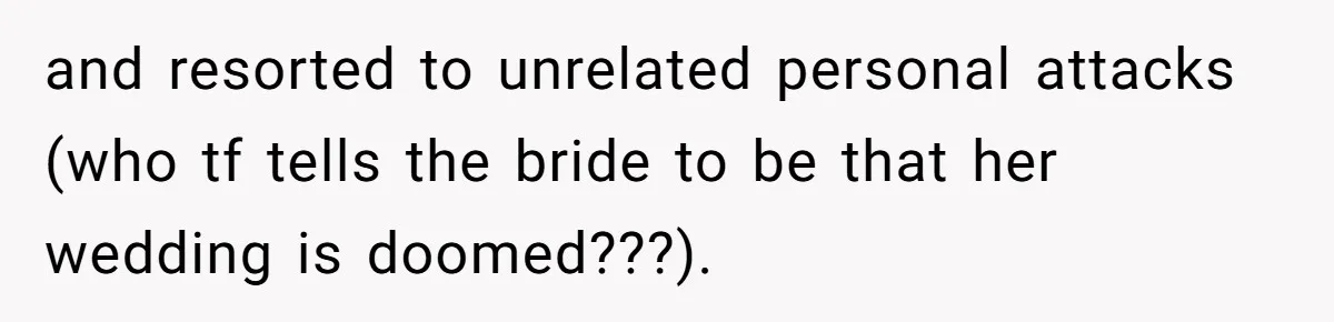 and resorted to unrelated personal attacks (who tf tells the bride to be that her wedding is doomed???).