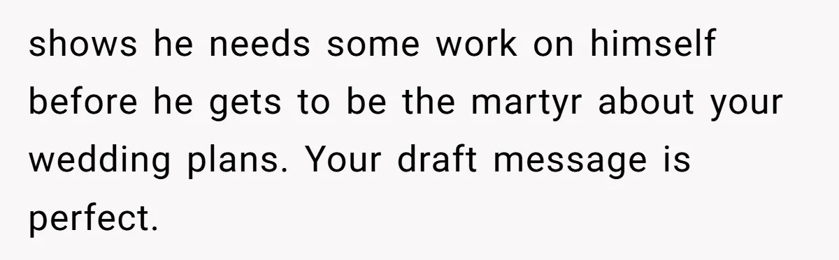 shows he needs some work on himself before he gets to be the martyr about your wedding plans. Your draft message is perfect.