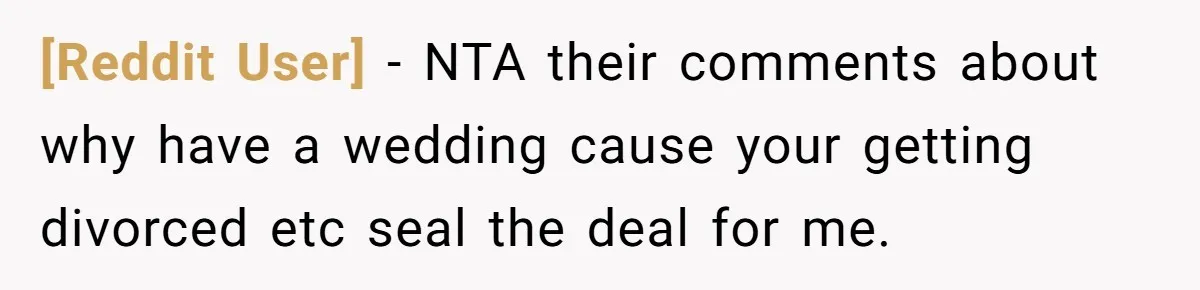 [Reddit User] − NTA their comments about why have a wedding cause your getting divorced etc seal the deal for me.