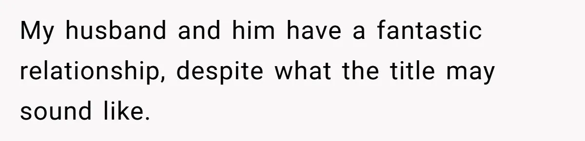 My husband and him have a fantastic relationship, despite what the title may sound like.