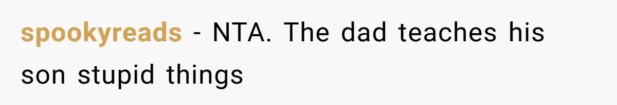 spookyreads − NTA. The dad teaches his son stupid things