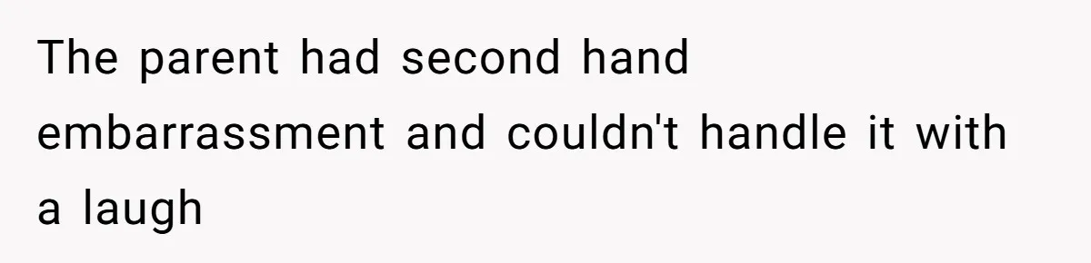The parent had second hand embarrassment and couldn't handle it with a laugh