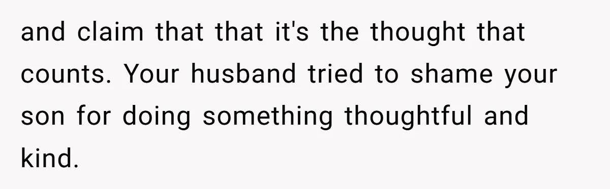 and claim that that it's the thought that counts. Your husband tried to shame your son for doing something thoughtful and kind.