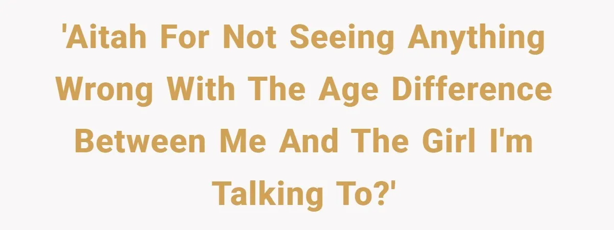 'AITAH for not seeing anything wrong with the age difference between me and the girl I'm talking to?'