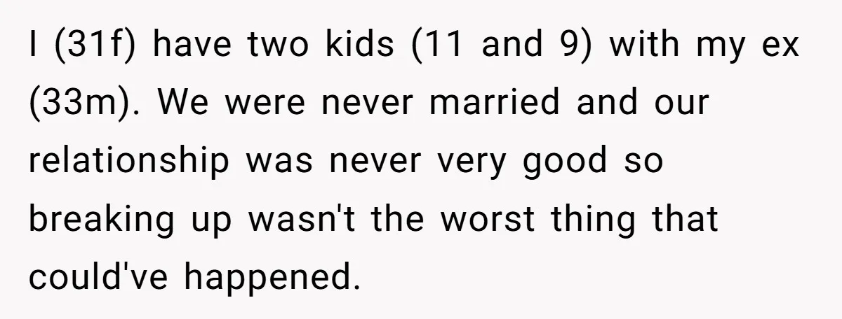 I (31f) have two kids (11 and 9) with my ex (33m). We were never married and our relationship was never very good so breaking up wasn't the worst thing...