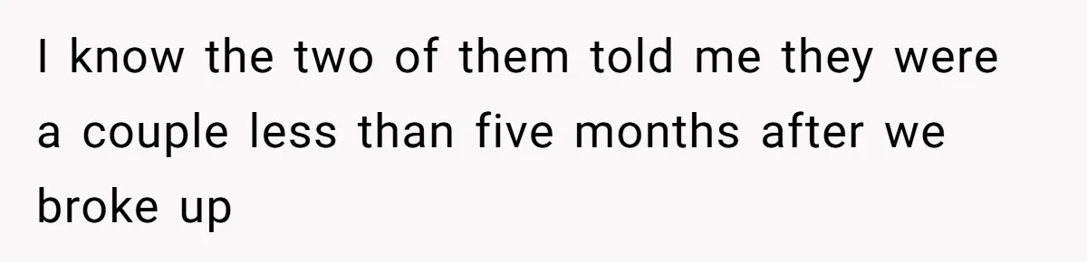 I know the two of them told me they were a couple less than five months after we broke up