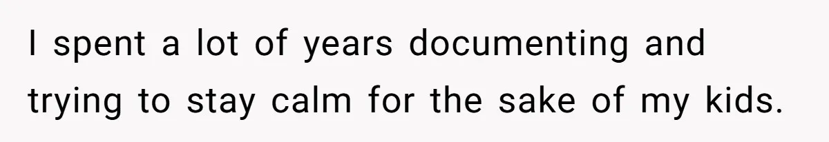 I spent a lot of years documenting and trying to stay calm for the sake of my kids.