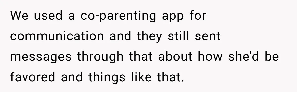 We used a co-parenting app for communication and they still sent messages through that about how she'd be favored and things like that.