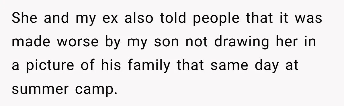 She and my ex also told people that it was made worse by my son not drawing her in a picture of his family that same day at summer camp.