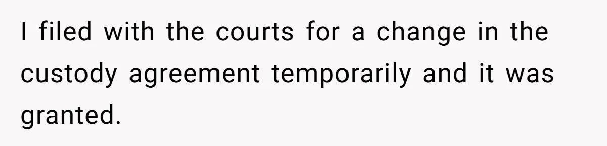 I filed with the courts for a change in the custody agreement temporarily and it was granted.
