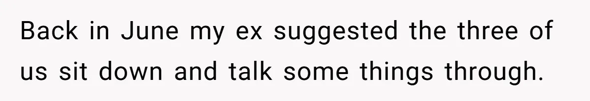 Back in June my ex suggested the three of us sit down and talk some things through.